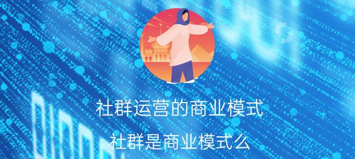 社群运营的商业模式 社群是商业模式么？